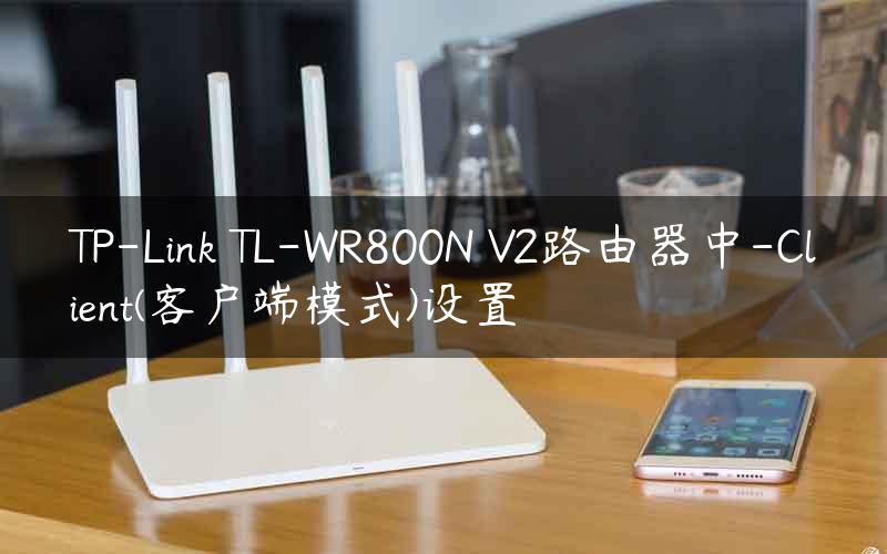 TP-Link TL-WR800N V2路由器中-Client(客户端模式)设置