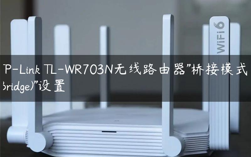 TP-Link TL-WR703N无线路由器”桥接模式(Bridge)”设置