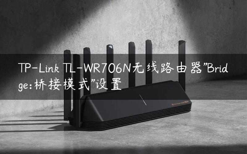TP-Link TL-WR706N无线路由器”Bridge:桥接模式”设置