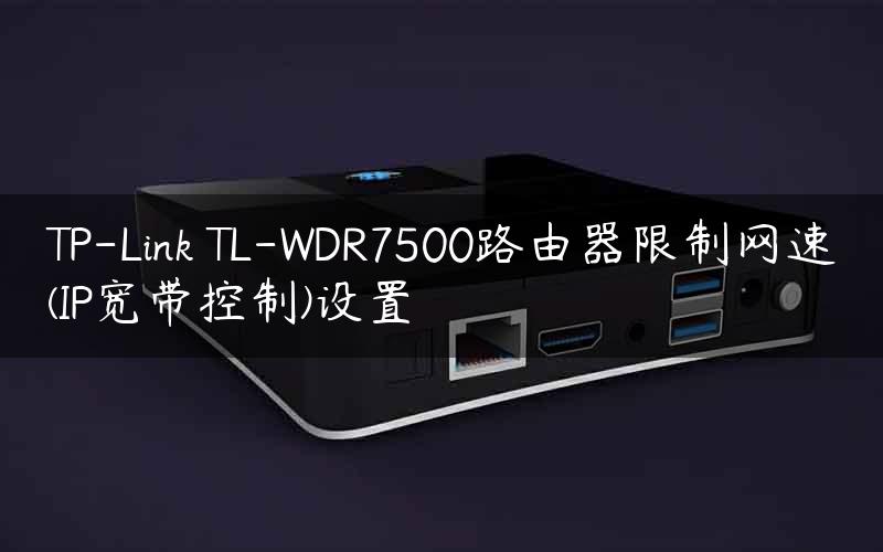 TP-Link TL-WDR7500路由器限制网速(IP宽带控制)设置
