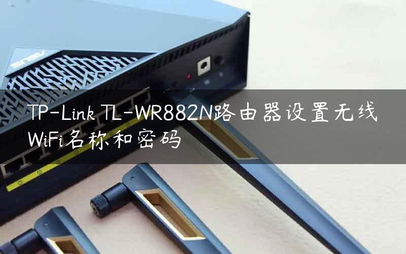 TP-Link TL-WR882N路由器设置无线WiFi名称和密码