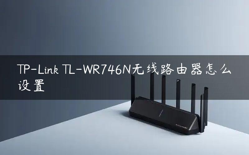 TP-Link TL-WR746N无线路由器怎么设置