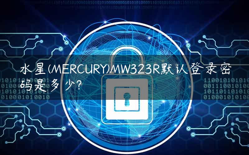 水星(MERCURY)MW323R默认登录密码是多少?