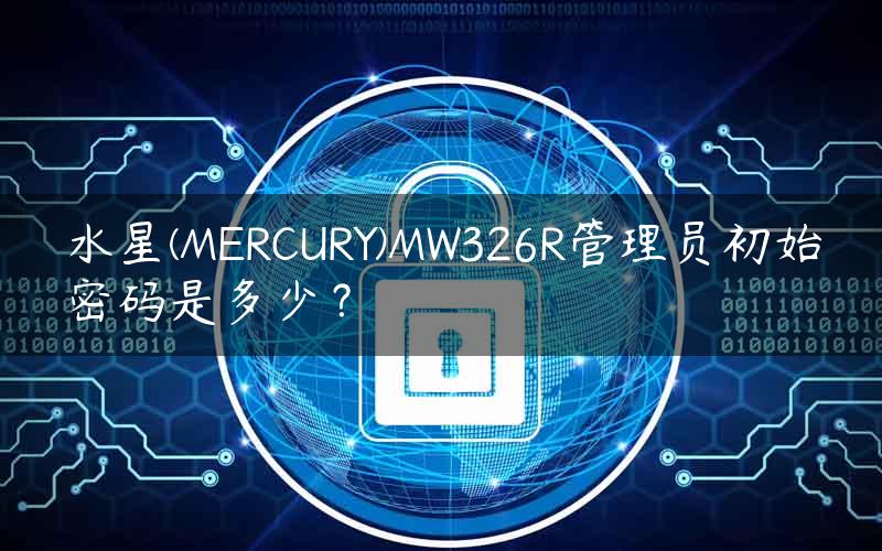水星(MERCURY)MW326R管理员初始密码是多少？