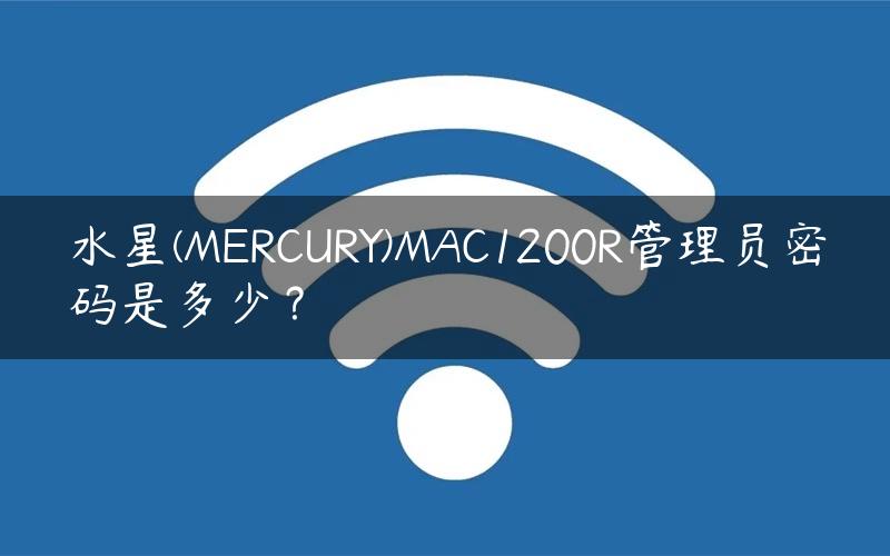 水星(MERCURY)MAC1200R管理员密码是多少？