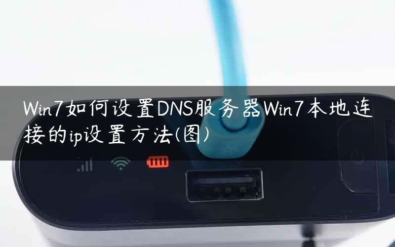 Win7如何设置DNS服务器Win7本地连接的ip设置方法(图)