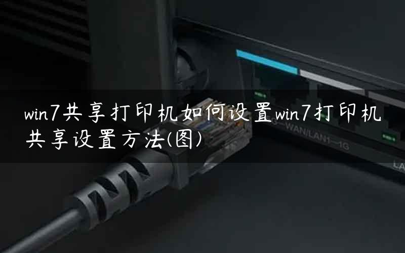 win7共享打印机如何设置win7打印机共享设置方法(图)
