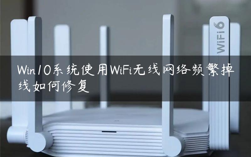 Win10系统使用WiFi无线网络频繁掉线如何修复