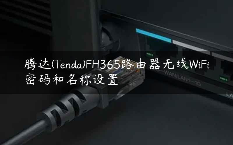 腾达(Tenda)FH365路由器无线WiFi密码和名称设置