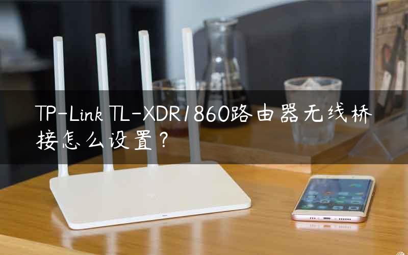 TP-Link TL-XDR1860路由器无线桥接怎么设置？
