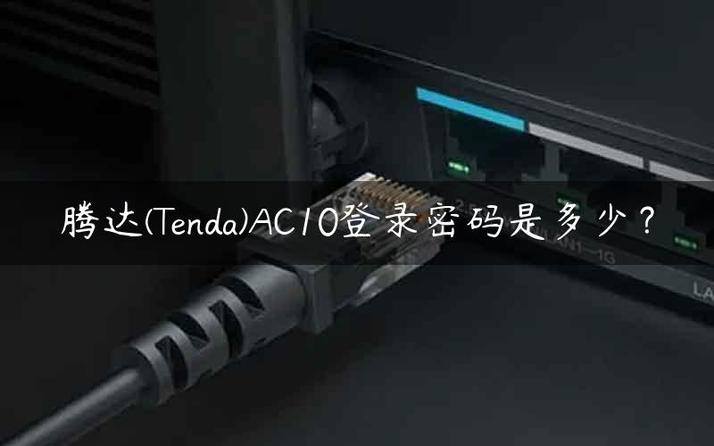 腾达(Tenda)AC10登录密码是多少？