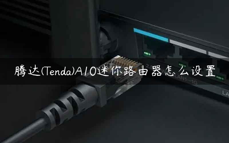 腾达(Tenda)A10迷你路由器怎么设置