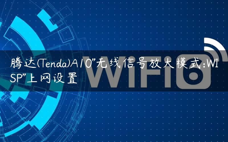 腾达(Tenda)A10″无线信号放大模式:WISP”上网设置