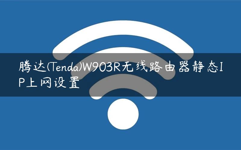 腾达(Tenda)W903R无线路由器静态IP上网设置