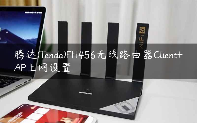 腾达(Tenda)FH456无线路由器Client+AP上网设置