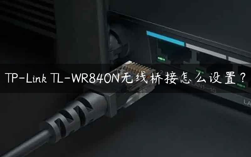 TP-Link TL-WR840N无线桥接怎么设置？