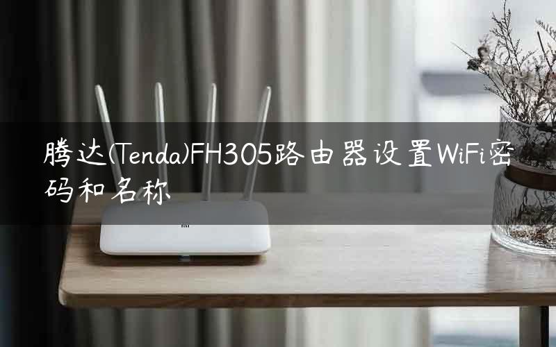 腾达(Tenda)FH305路由器设置WiFi密码和名称