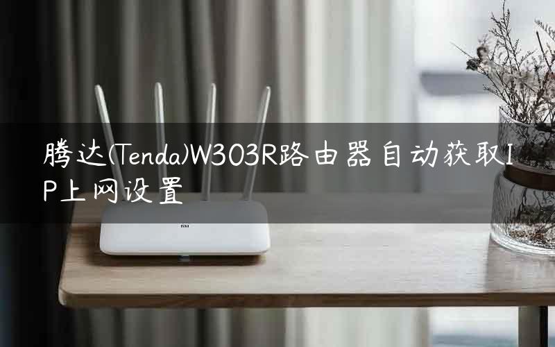 腾达(Tenda)W303R路由器自动获取IP上网设置
