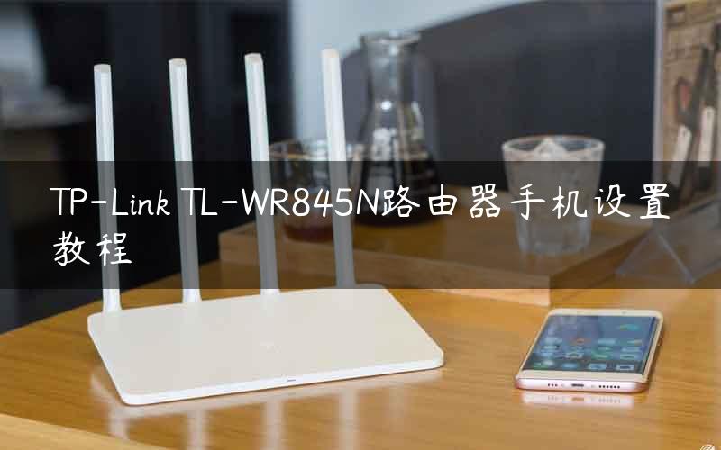 TP-Link TL-WR845N路由器手机设置教程