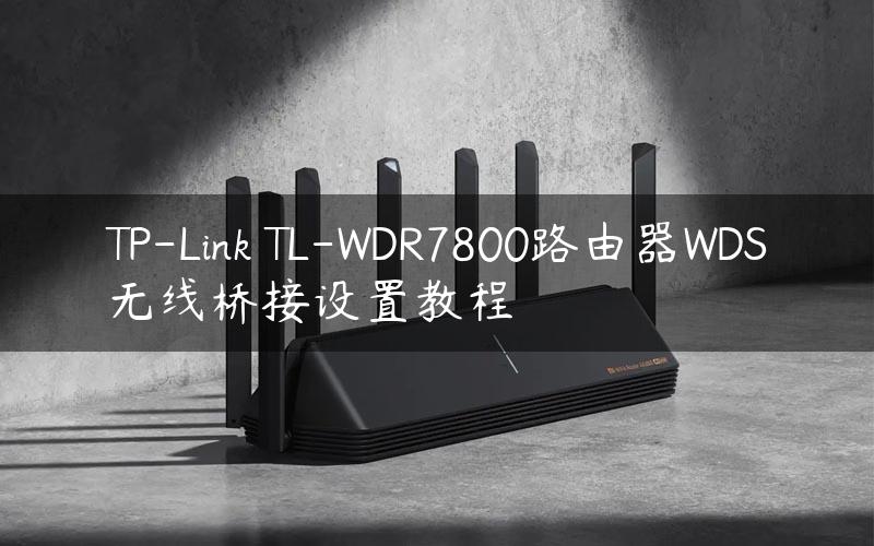 TP-Link TL-WDR7800路由器WDS无线桥接设置教程