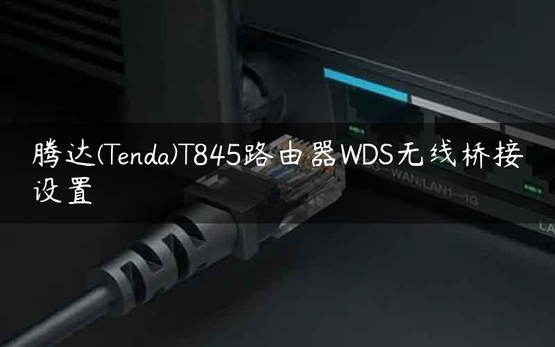腾达(Tenda)T845路由器WDS无线桥接设置