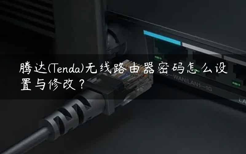 腾达(Tenda)无线路由器密码怎么设置与修改？