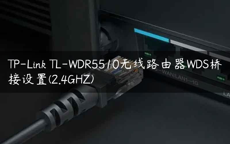 TP-Link TL-WDR5510无线路由器WDS桥接设置(2.4GHZ)