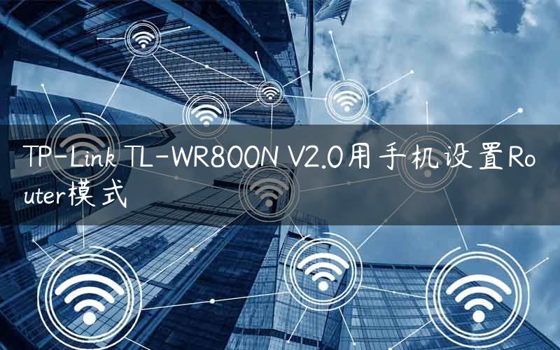 TP-Link TL-WR800N V2.0用手机设置Router模式