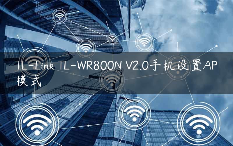 TL-Link TL-WR800N V2.0手机设置AP模式
