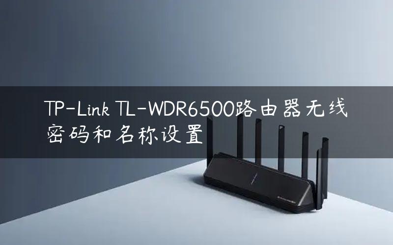 TP-Link TL-WDR6500路由器无线密码和名称设置