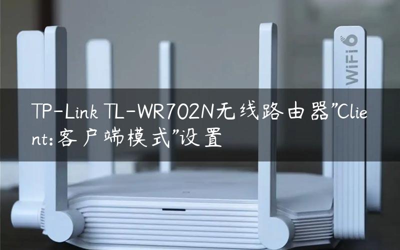 TP-Link TL-WR702N无线路由器”Client:客户端模式”设置