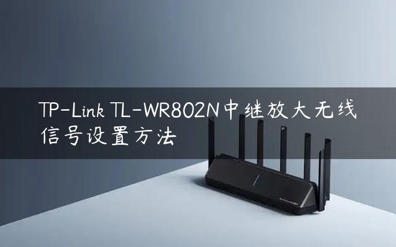 TP-Link TL-WR802N中继放大无线信号设置方法