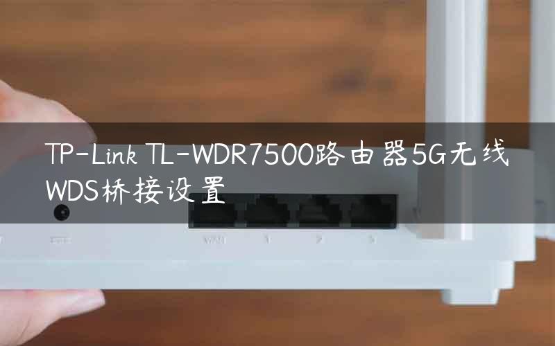 TP-Link TL-WDR7500路由器5G无线WDS桥接设置