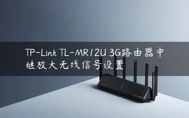 TP-Link TL-MR12U 3G路由器中继放大无线信号设置