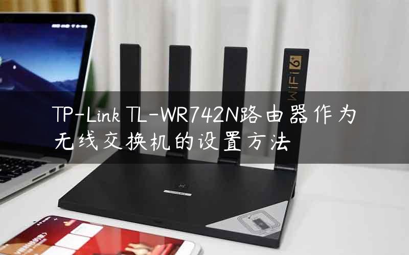 TP-Link TL-WR742N路由器作为无线交换机的设置方法