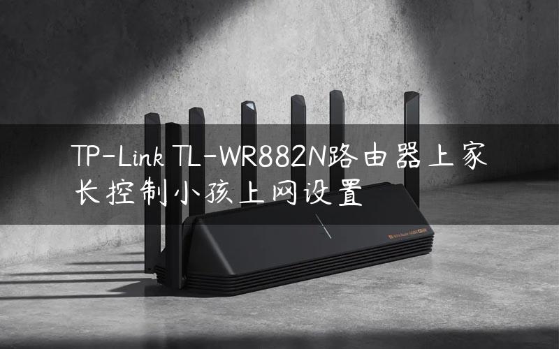 TP-Link TL-WR882N路由器上家长控制小孩上网设置