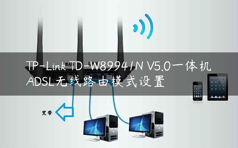 TP-Link TD-W89941N V5.0一体机ADSL无线路由模式设置