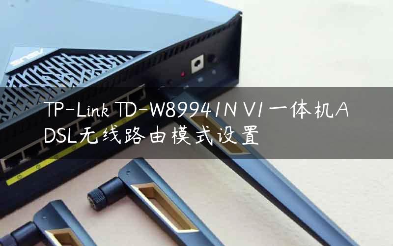 TP-Link TD-W89941N V1一体机ADSL无线路由模式设置