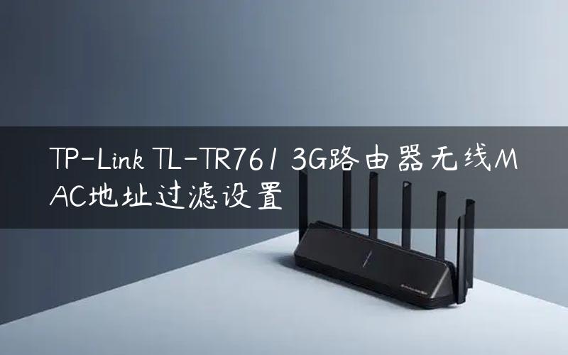 TP-Link TL-TR761 3G路由器无线MAC地址过滤设置