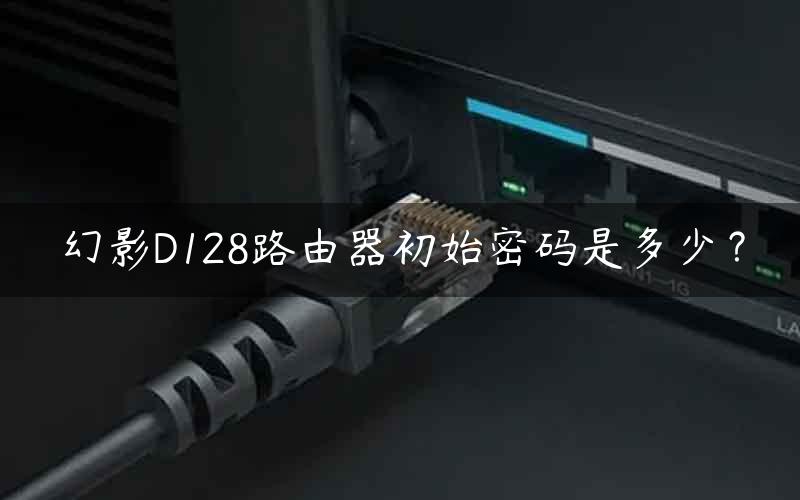 幻影D128路由器初始密码是多少？