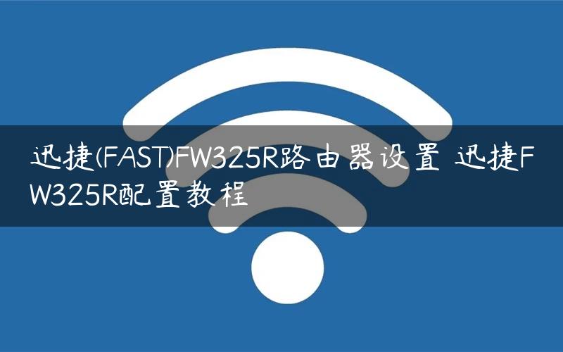 迅捷(FAST)FW325R路由器设置 迅捷FW325R配置教程