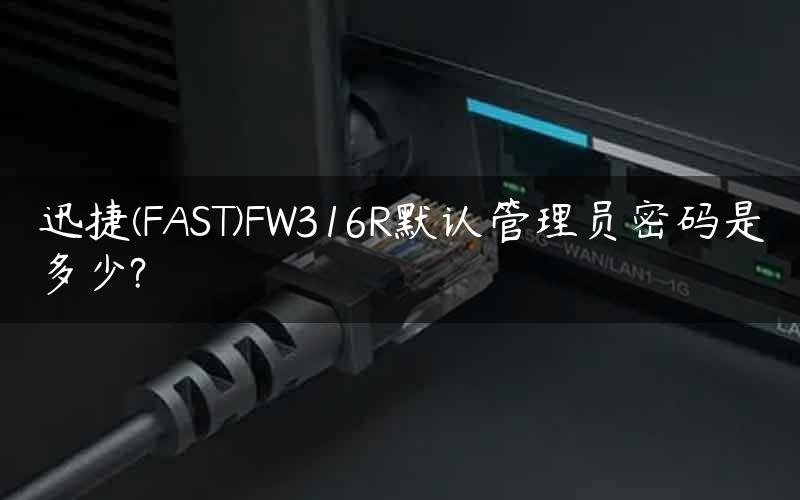 迅捷(FAST)FW316R默认管理员密码是多少?