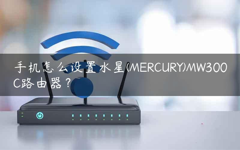 手机怎么设置水星(MERCURY)MW300C路由器？