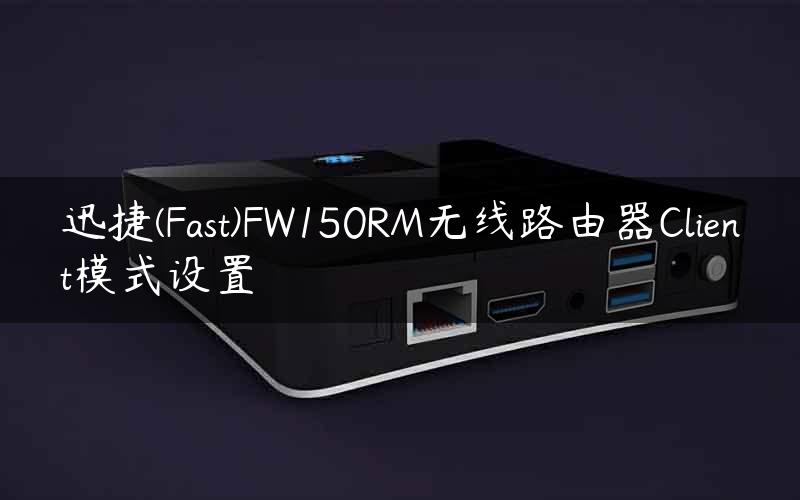 迅捷(Fast)FW150RM无线路由器Client模式设置