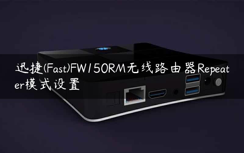 迅捷(Fast)FW150RM无线路由器Repeater模式设置