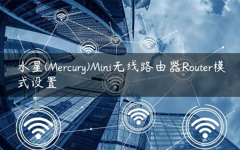 水星(Mercury)Mini无线路由器Router模式设置