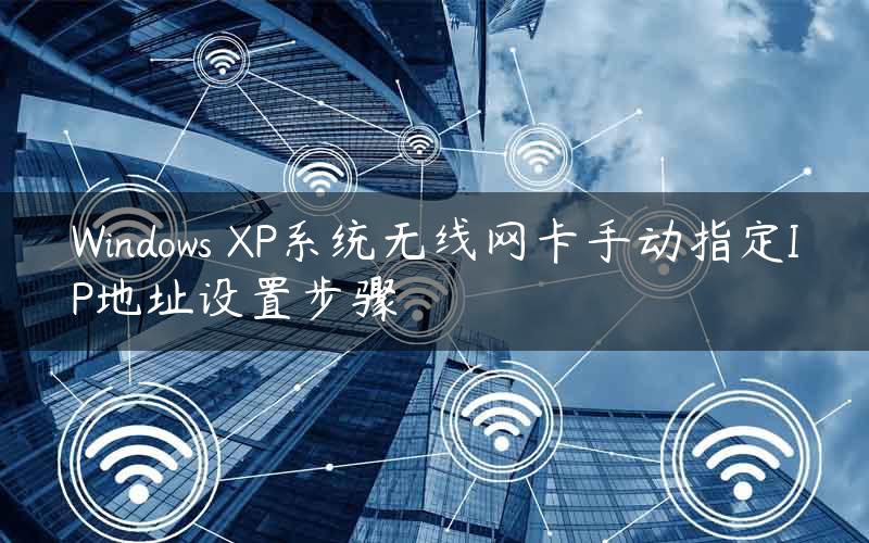 Windows XP系统无线网卡手动指定IP地址设置步骤