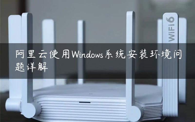 阿里云使用Windows系统安装环境问题详解