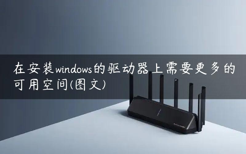 在安装windows的驱动器上需要更多的可用空间(图文)
