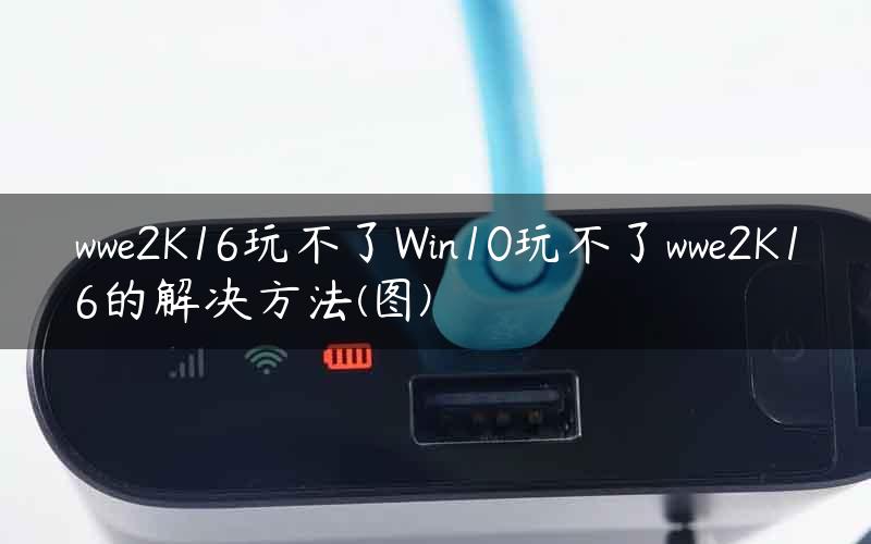 wwe2K16玩不了Win10玩不了wwe2K16的解决方法(图)